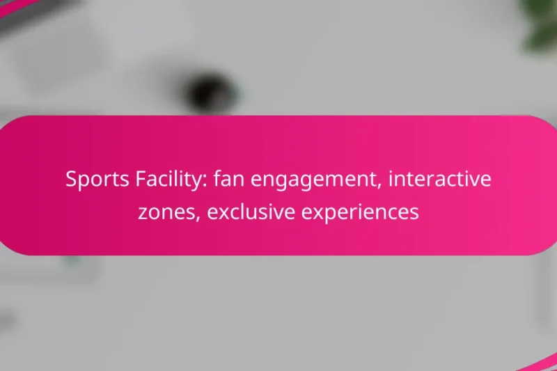 Sports Facility: fan engagement, interactive zones, exclusive experiences