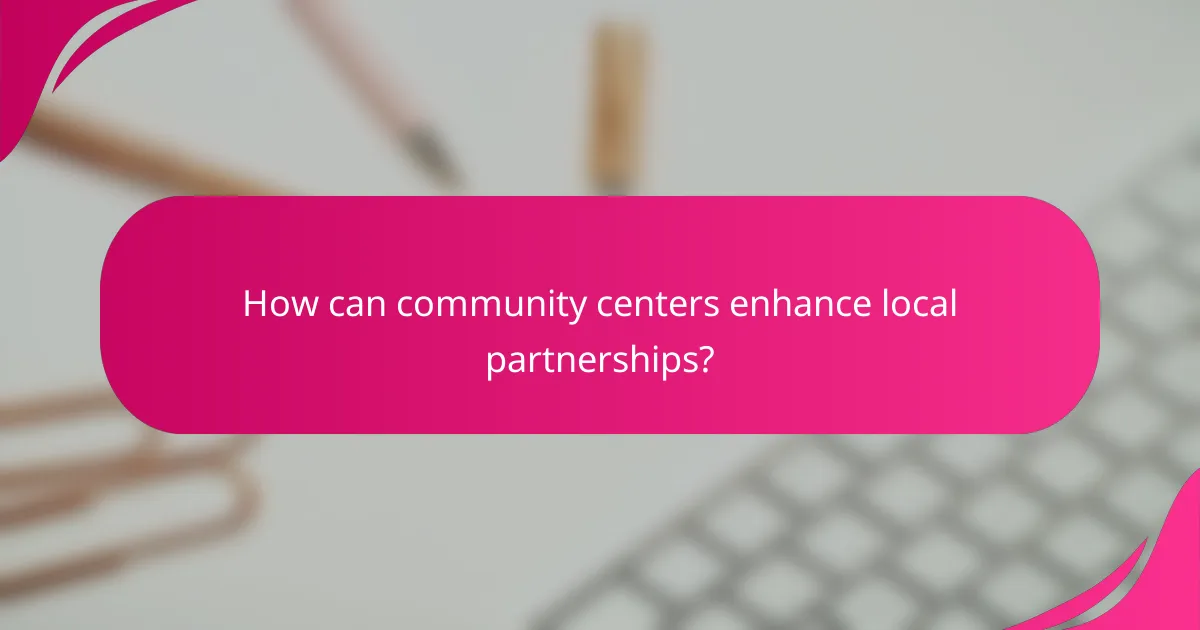 How can community centers enhance local partnerships?