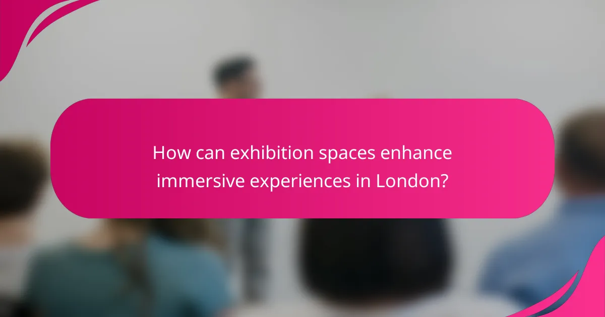 How can exhibition spaces enhance immersive experiences in London?