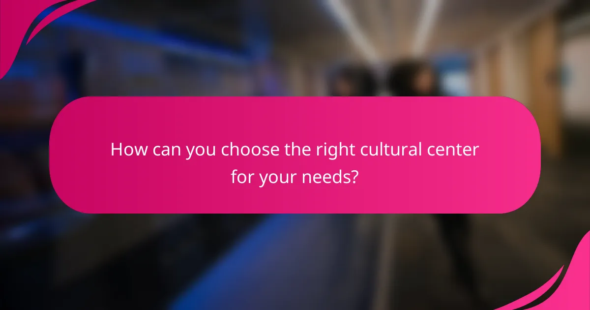 How can you choose the right cultural center for your needs?