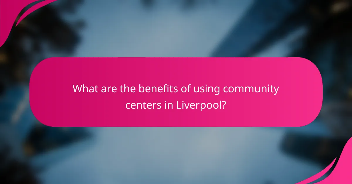 What are the benefits of using community centers in Liverpool?