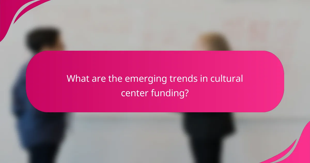 What are the emerging trends in cultural center funding?